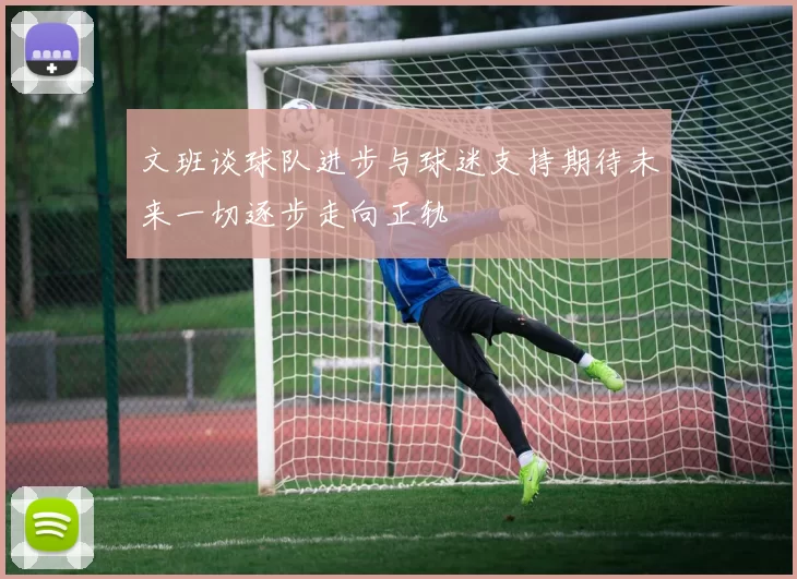 文班谈球队进步与球迷支持期待未来一切逐步走向正轨