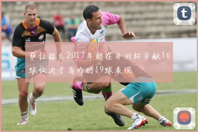 萨拉赫自2017年起在非洲杯贡献16球仅次于马内的19球表现