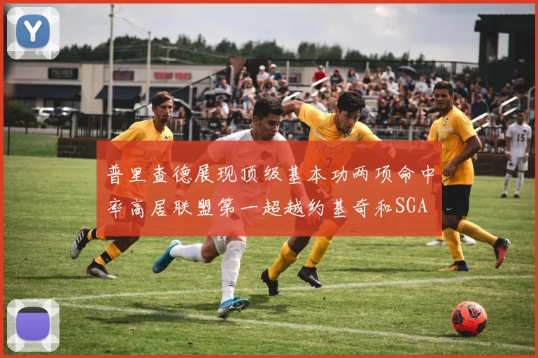 普里查德展现顶级基本功两项命中率高居联盟第一超越约基奇和SGA