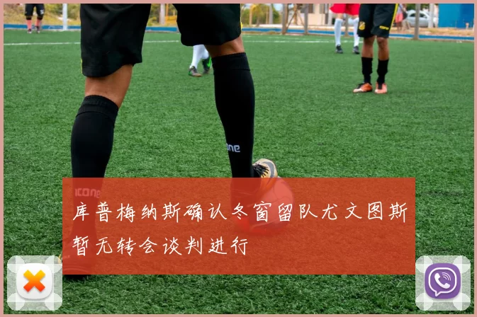 库普梅纳斯确认冬窗留队尤文图斯暂无转会谈判进行